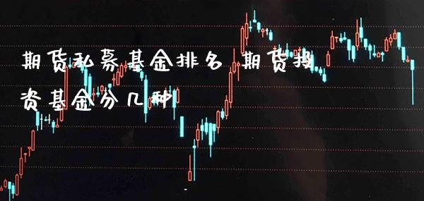 期货私募基金排名 期货投资基金分几种_https://www.boyangwujin.com_黄金期货_第1张