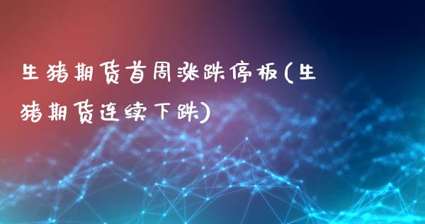 生猪期货首周涨跌停板(生猪期货连续下跌)_https://www.boyangwujin.com_黄金期货_第1张