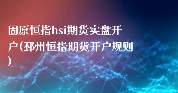 固原恒指hsi期货实盘开户(邳州恒指期货开户规则)_https://www.boyangwujin.com_黄金期货_第1张