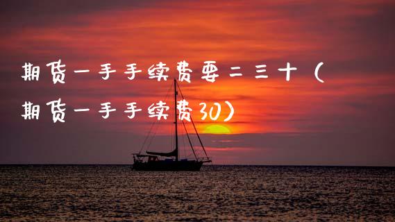 期货一手手续费要二三十（期货一手手续费30）_https://www.boyangwujin.com_期货直播间_第1张