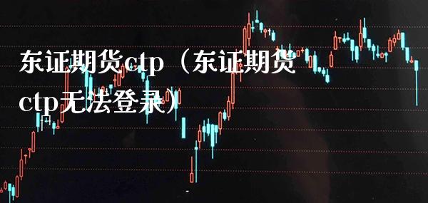 东证期货ctp（东证期货ctp无法登录）_https://www.boyangwujin.com_恒生指数_第1张