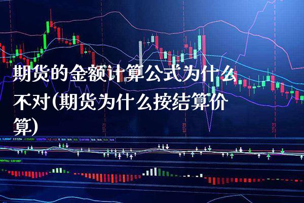 期货的金额计算公式为什么不对(期货为什么按结算价算)_https://www.boyangwujin.com_期货直播间_第1张