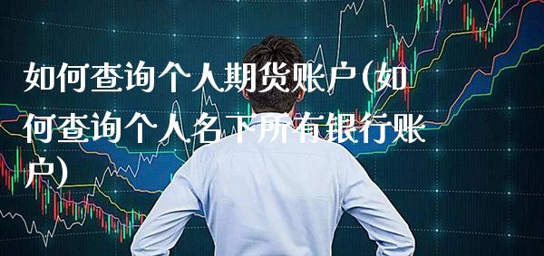 如何查询个人期货账户(如何查询个人名下所有银行账户)_https://www.boyangwujin.com_期货直播间_第1张
