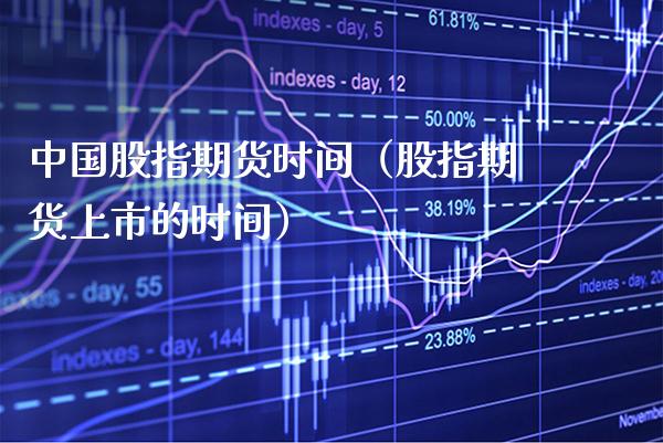 中国股指期货时间（股指期货上市的时间）