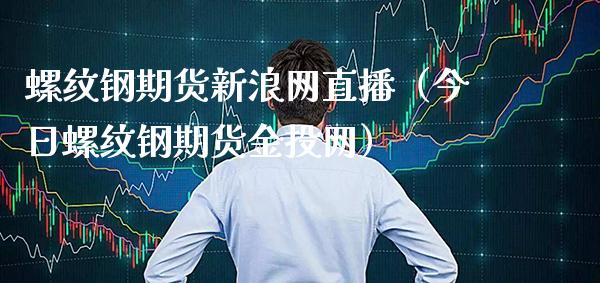 螺纹钢期货新浪网直播（今日螺纹钢期货金投网）