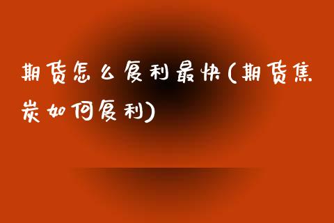 期货怎么复利最快(期货焦炭如何复利)_https://www.boyangwujin.com_内盘期货_第1张
