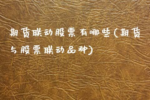 期货联动股票有哪些(期货与股票联动品种)_https://www.boyangwujin.com_期货直播间_第1张