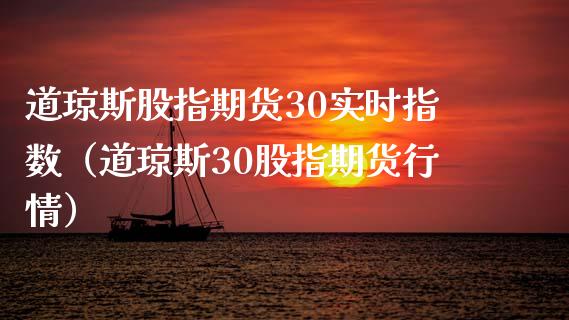 道琼斯股指期货30实时指数（道琼斯30股指期货行情）_https://www.boyangwujin.com_期货直播间_第1张