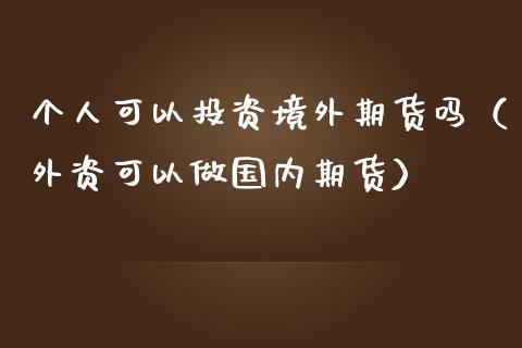 个人可以投资境外期货吗（外资可以做国内期货）