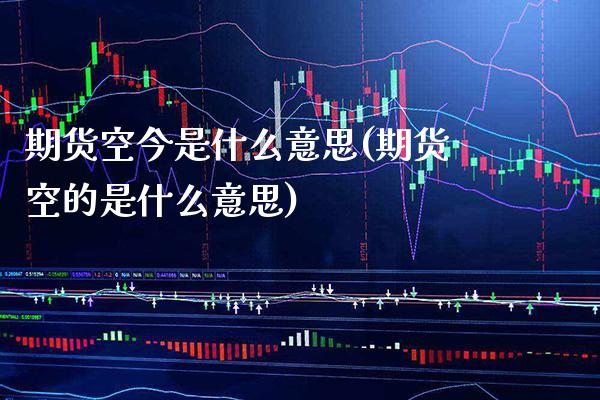 期货空今是什么意思(期货空的是什么意思)_https://www.boyangwujin.com_恒生指数_第1张
