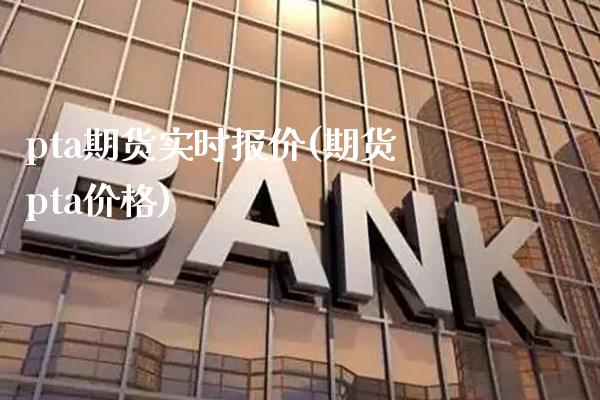 pta期货实时报价(期货pta价格)