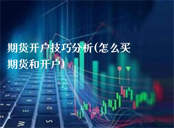 期货开户技巧分析(怎么买期货和开户)_https://www.boyangwujin.com_期货开户_第1张