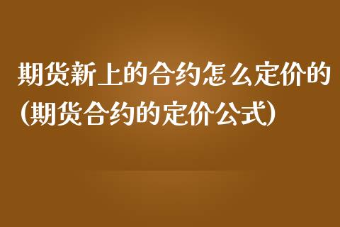 期货新上的合约怎么定价的(期货合约的定价公式)_https://www.boyangwujin.com_原油直播间_第1张