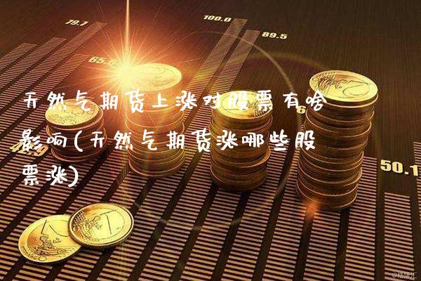 天然气期货上涨对股票有啥影响(天然气期货涨哪些股票涨)_https://www.boyangwujin.com_期货直播间_第1张
