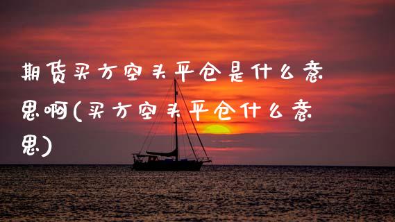 期货买方空头平仓是什么意思啊(买方空头平仓什么意思)_https://www.boyangwujin.com_期货直播间_第1张