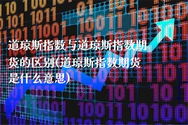道琼斯指数与道琼斯指数期货的区别(道琼斯指数期货是什么意思)