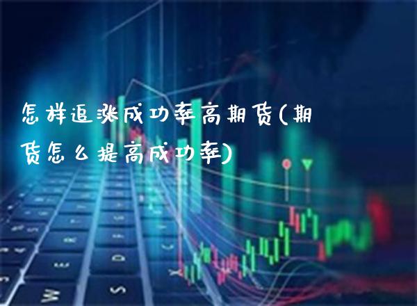 怎样追涨成功率高期货(期货怎么提高成功率)_https://www.boyangwujin.com_期货科普_第1张