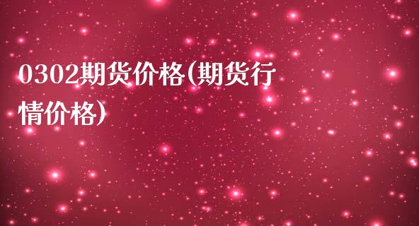 0302期货价格(期货行情价格)