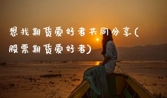 想找期货爱好者共同分享(股票期货爱好者)_https://www.boyangwujin.com_白银期货_第1张