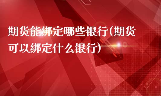 期货能绑定哪些银行(期货可以绑定什么银行)_https://www.boyangwujin.com_期货直播间_第1张