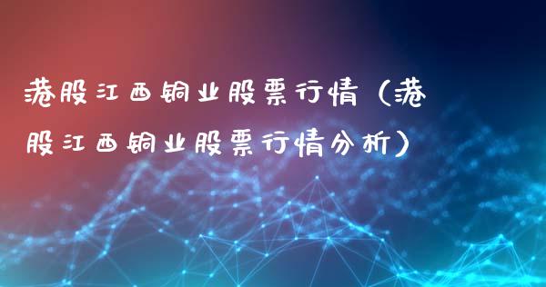 港股江西铜业股票行情（港股江西铜业股票行情分析）