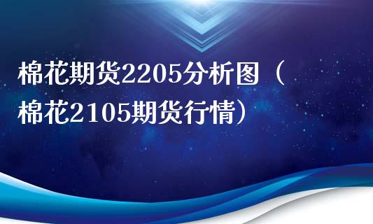 棉花期货2205分析图（棉花2105期货行情）_https://www.boyangwujin.com_纳指期货_第1张