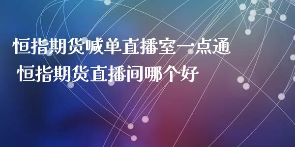 恒指期货喊单直播室一点通 恒指期货直播间哪个好