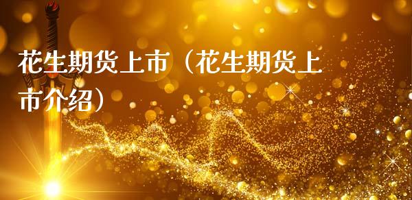 花生期货上市（花生期货上市介绍）_https://www.boyangwujin.com_期货直播间_第1张
