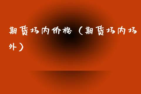 期货场内价格（期货场内场外）