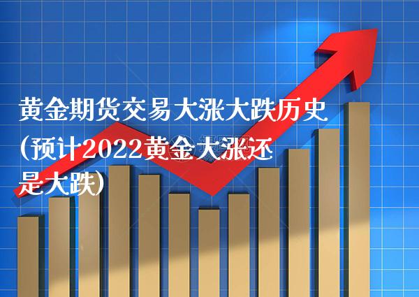 黄金期货交易大涨大跌历史(预计2022黄金大涨还是大跌)_https://www.boyangwujin.com_纳指期货_第1张