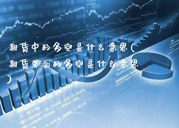 期货中的多空是什么意思(期货里面的多空是什么意思)