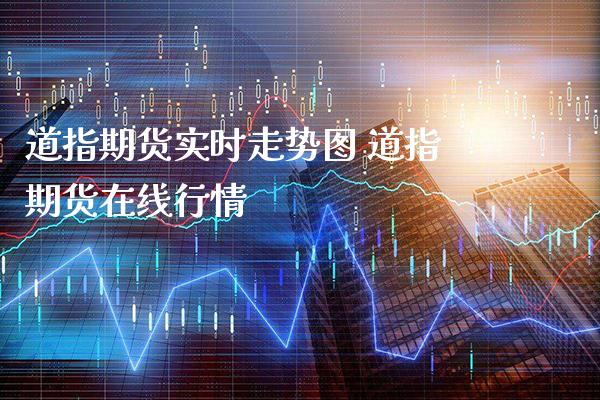 道指期货实时走势图 道指期货在线行情_https://www.boyangwujin.com_道指期货_第1张