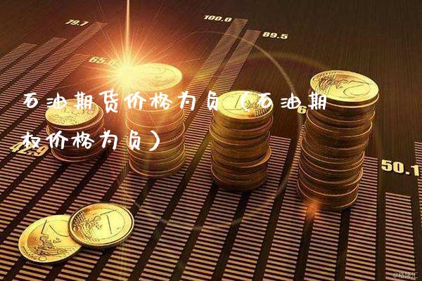 石油期货价格为负（石油期权价格为负）