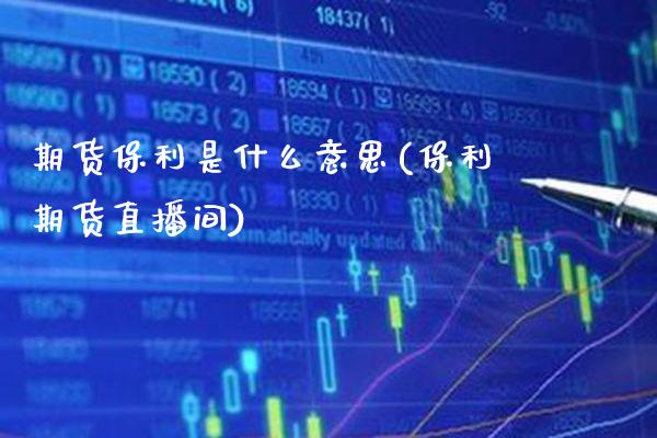期货保利是什么意思(保利期货直播间)_https://www.boyangwujin.com_黄金期货_第1张