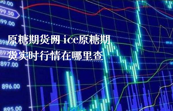 原糖期货网 ice原糖期货实时行情在哪里查_https://www.boyangwujin.com_期货直播间_第1张