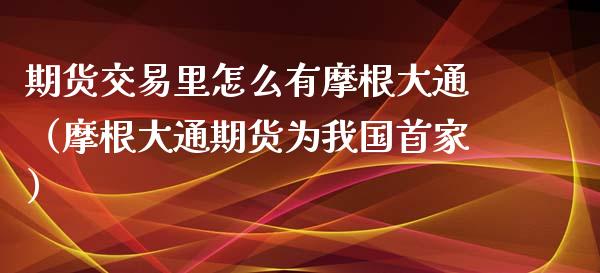 期货交易里怎么有摩根大通（摩根大通期货为我国首家）_https://www.boyangwujin.com_黄金期货_第1张