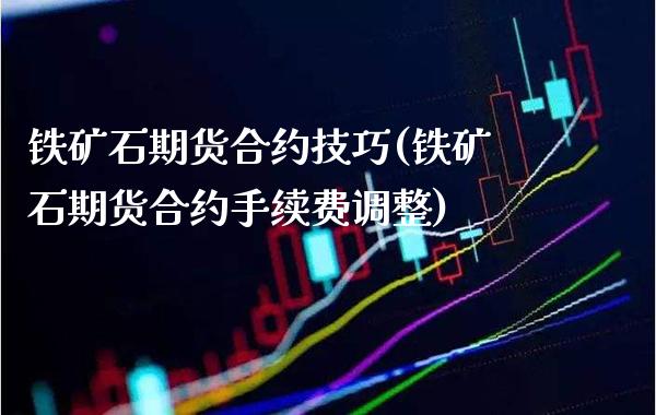 铁矿石期货合约技巧(铁矿石期货合约手续费调整)_https://www.boyangwujin.com_恒生指数_第1张