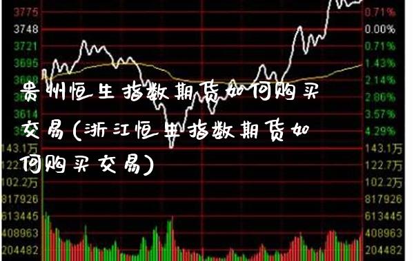 贵州恒生指数期货如何购买交易(浙江恒生指数期货如何购买交易)