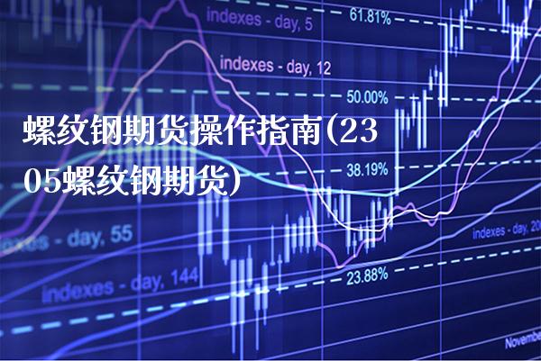 螺纹钢期货操作指南(2305螺纹钢期货)_https://www.boyangwujin.com_期货直播间_第1张