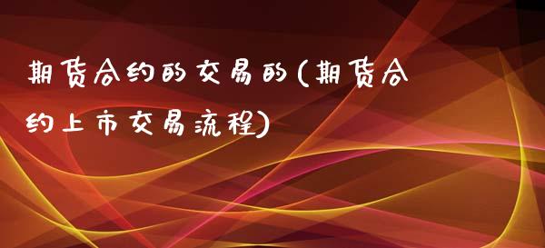 期货合约的交易的(期货合约上市交易流程)_https://www.boyangwujin.com_期货直播间_第1张
