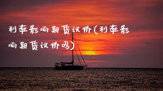 利率影响期货议价(利率影响期货议价吗)_https://www.boyangwujin.com_原油期货_第1张
