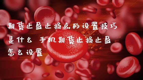 期货止盈止损点的设置技巧是什么 手机期货止损止盈怎么设置_https://www.boyangwujin.com_黄金期货_第1张