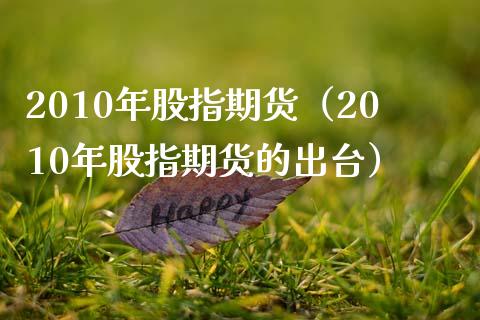 2010年股指期货（2010年股指期货的出台）_https://www.boyangwujin.com_期货直播间_第1张