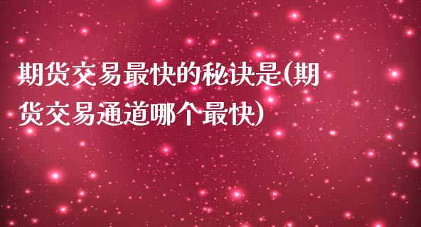 期货交易最快的秘诀是(期货交易通道哪个最快)_https://www.boyangwujin.com_恒指期货_第1张