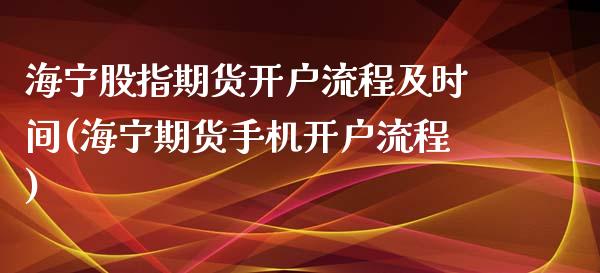 海宁股指期货开户流程及时间(海宁期货手机开户流程)_https://www.boyangwujin.com_期货直播间_第1张