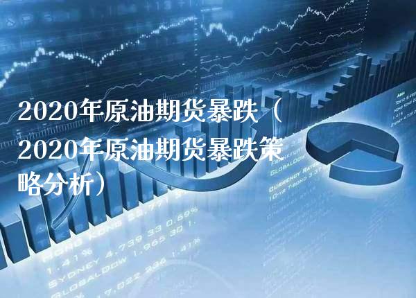 2020年原油期货暴跌（2020年原油期货暴跌策略分析）_https://www.boyangwujin.com_黄金期货_第1张