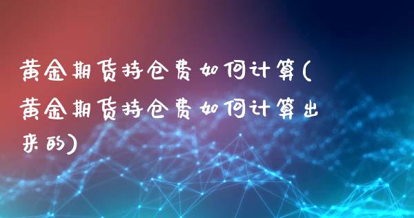 黄金期货持仓费如何计算(黄金期货持仓费如何计算出来的)_https://www.boyangwujin.com_恒生指数_第1张