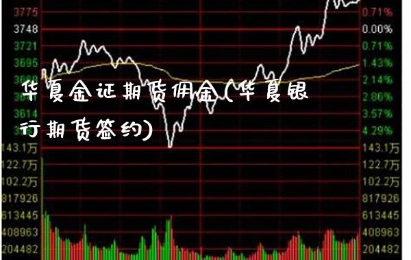华夏金证期货佣金(华夏银行期货签约)_https://www.boyangwujin.com_期货直播间_第1张