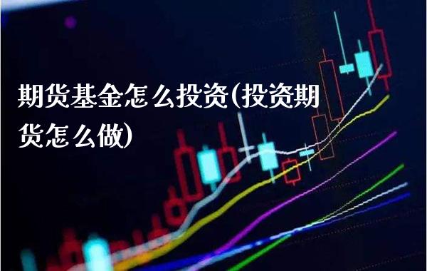 期货基金怎么投资(投资期货怎么做)