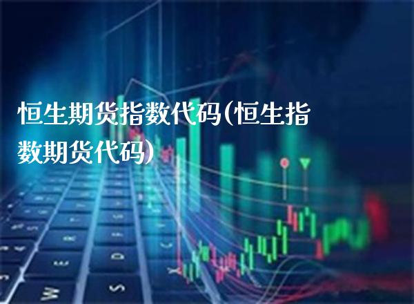 恒生期货指数代码(恒生指数期货代码)